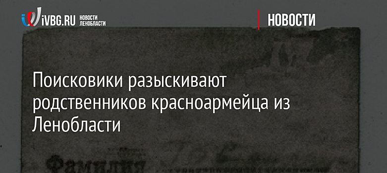 Поисковики разыскивают родственников красноармейца из Ленобласти