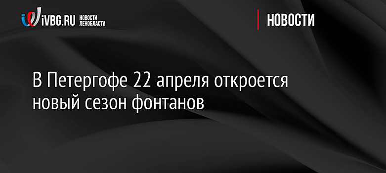 В Петергофе 22 апреля откроется новый сезон фонтанов
