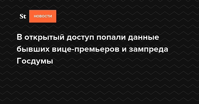 В открытый доступ попали данные бывших вице-премьеров и зампреда Госдумы