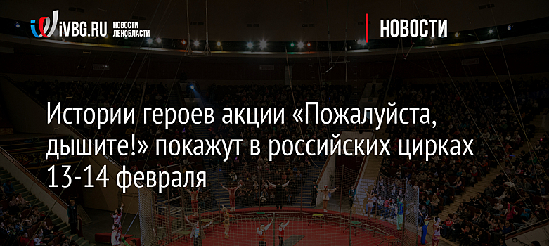 Истории героев акции «Пожалуйста, дышите!» покажут в российских цирках 13-14 февраля