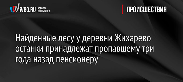 Найденные лесу у деревни Жихарево останки принадлежат пропавшему три года назад пенсионеру