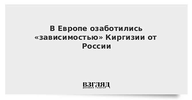 В Европе озаботились «зависимостью» Киргизии от России