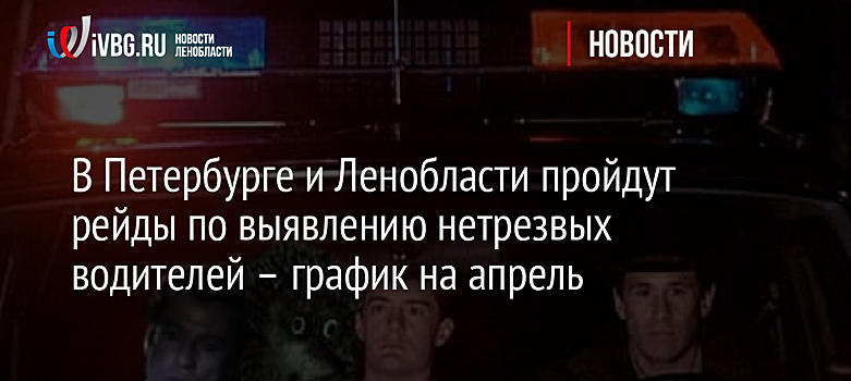 В Петербурге и Ленобласти пройдут рейды по выявлению нетрезвых водителей – график на апрель