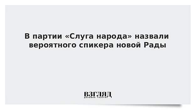 В партии «Слуга народа» назвали вероятного спикера новой Рады