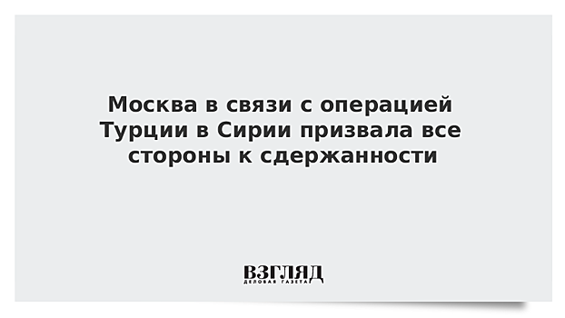 Москва в связи с операцией Турции в Сирии призвала все стороны к сдержанности