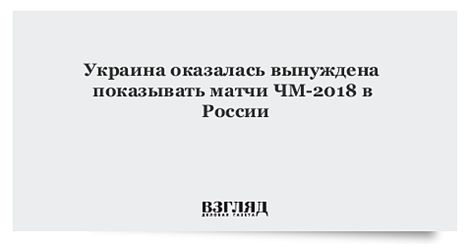 Украина вынуждена показывать матчи ЧМ-2018 в России