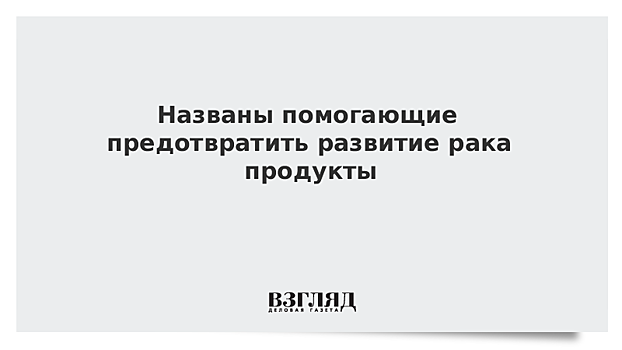 Названы помогающие предотвратить развитие рака продукты