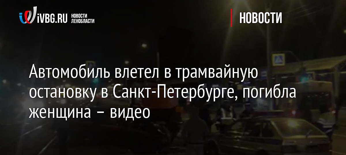 Автомобиль влетел в трамвайную остановку в Санкт-Петербурге, погибла женщина – видео