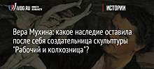 Вера Мухина: какое наследие оставила после себя создательница скульптуры "Рабочий и колхозница"?