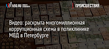 Видео: раскрыта многомиллионная коррупционная схема в поликлинике МВД в Петербурге