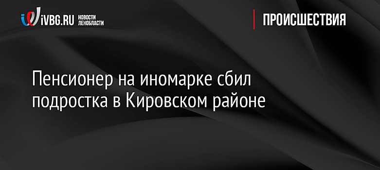 Пенсионер на иномарке сбил подростка в Кировском районе