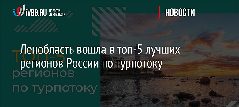 Ленобласть вошла в топ-5 лучших регионов России по турпотоку
