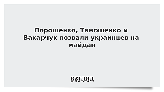 Порошенко, Тимошенко и Вакарчук позвали украинцев на майдан