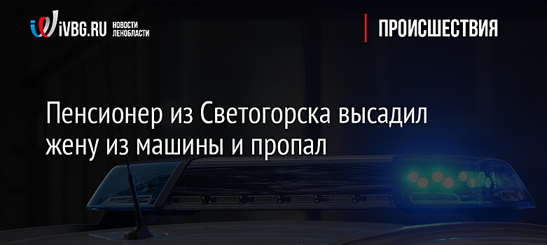 Пенсионер из Светогорска высадил жену из машины и пропал