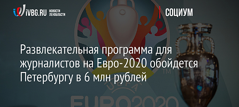 Развлекательная программа для журналистов на Евро-2020 обойдется Петербургу в 6 млн рублей