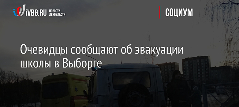 Очевидцы сообщают об эвакуации школы в Выборге