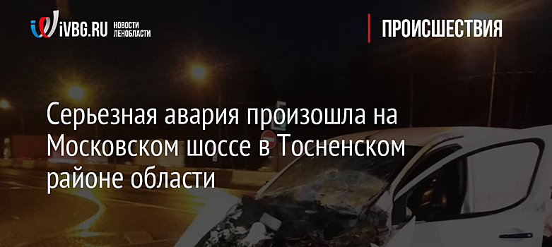 Серьезная авария произошла на Московском шоссе в Тосненском районе области