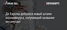 До Европы добрался новый штамм коронавируса, получивший название мегамутант