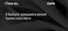 В Выборге завершился ремонт Крепостного моста