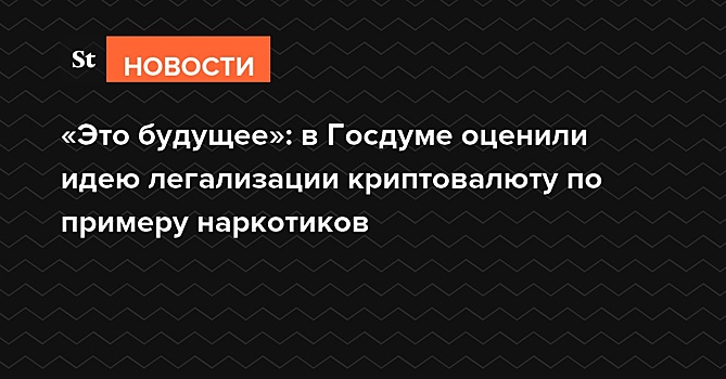 В Госдуме оценили идею легализации криптовалюты по примеру наркотиков