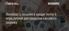 Ленобласть возьмет в кредит почти 6 млрд рублей для покрытия кассового разрыва