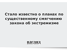 Стало известно о планах по существенному смягчению закона об экстремизме