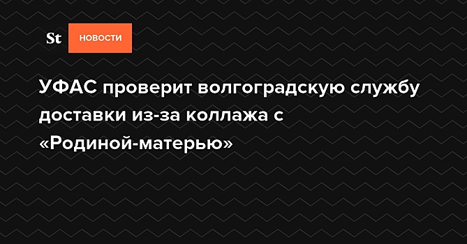 УФАС проверит волгоградскую службу доставки из-за коллажа с «Родиной-матерью»