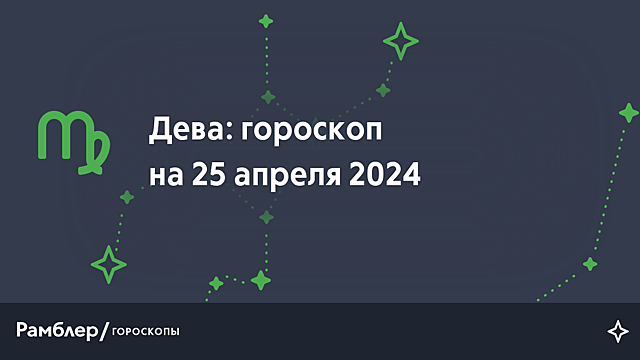 Дева: гороскоп на сегодня, 25 апреля 2024 года – Рамблер/гороскопы