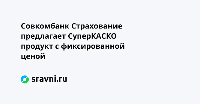 Совкомбанк Страхование предлагает СуперКАСКО  продукт с фиксированной ценой