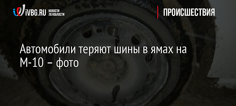 Автомобили теряют шины в ямах на М-10 – фото
