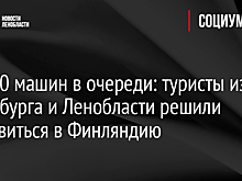 До 500 машин в очереди: туристы из Петербурга и Ленобласти решили отправиться в Финляндию