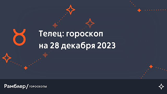 Телец: гороскоп на сегодня, 28 декабря 2023 года – Рамблер/гороскопы