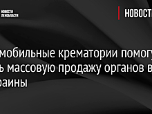 СМИ: мобильные крематории помогут скрыть массовую продажу органов в ЕС из Украины