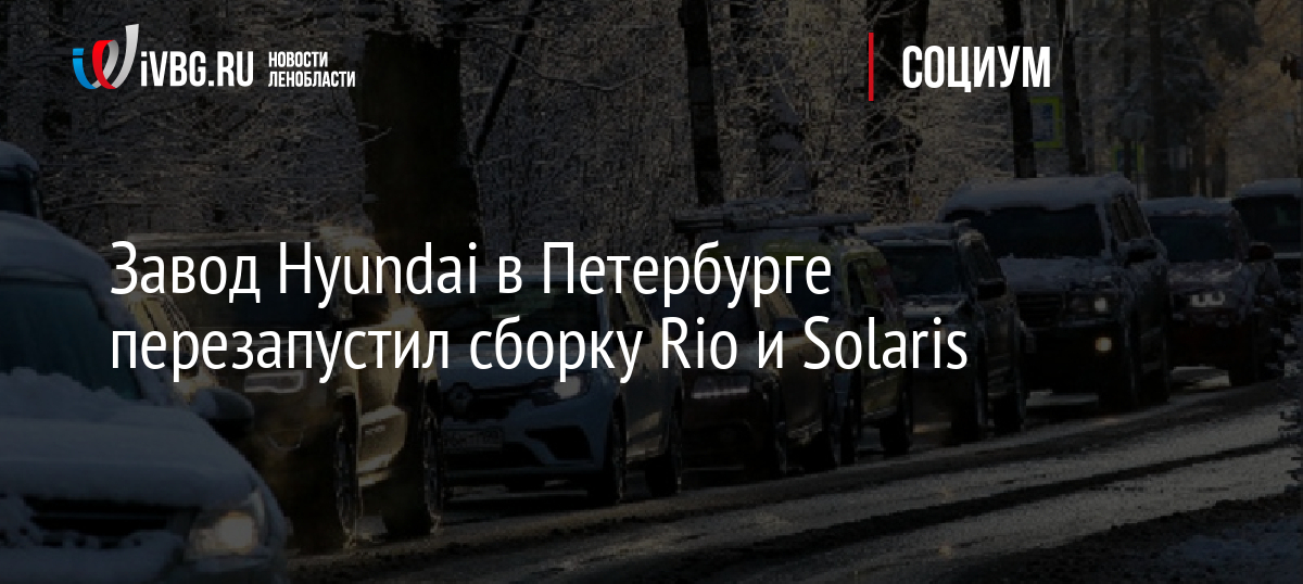 Завод Hyundai в Петербурге перезапустил сборку Rio и Solaris
