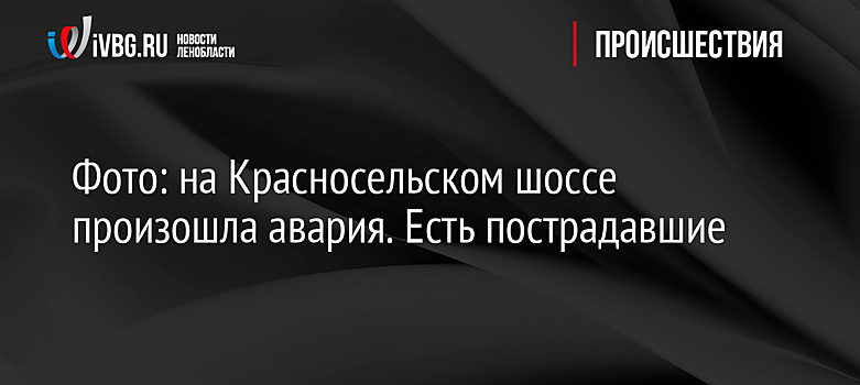 Фото: на Красносельском шоссе произошла авария. Есть пострадавшие
