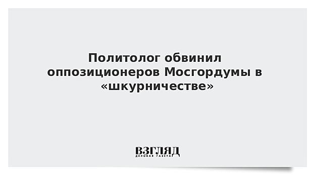 Политолог обвинил оппозиционеров Мосгордумы в «шкурничестве»