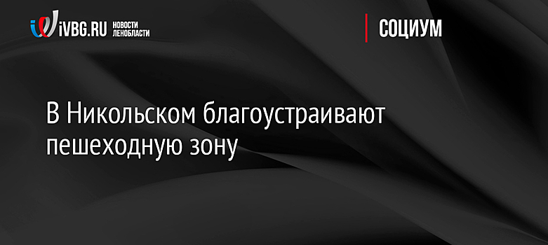 В Никольском благоустраивают пешеходную зону