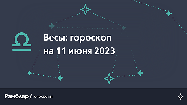 Весы: гороскоп на сегодня, 11 июня 2023 года – Рамблер/гороскопы