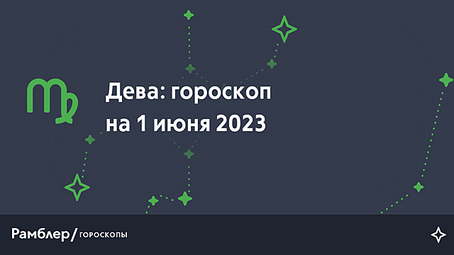 Дева: гороскоп на сегодня, 1 июня 2023 года – Рамблер/гороскопы