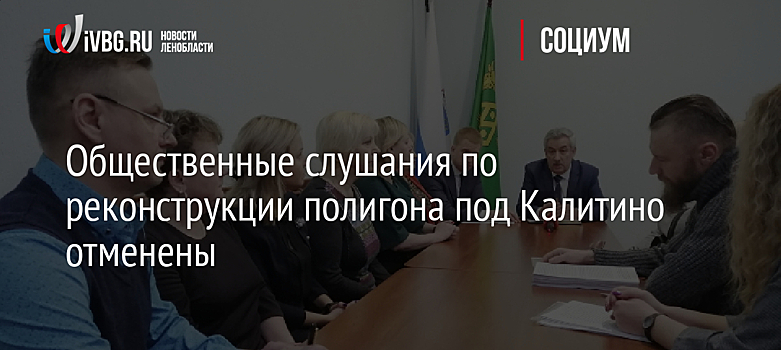 Общественные слушания по реконструкции полигона под Калитино отменены