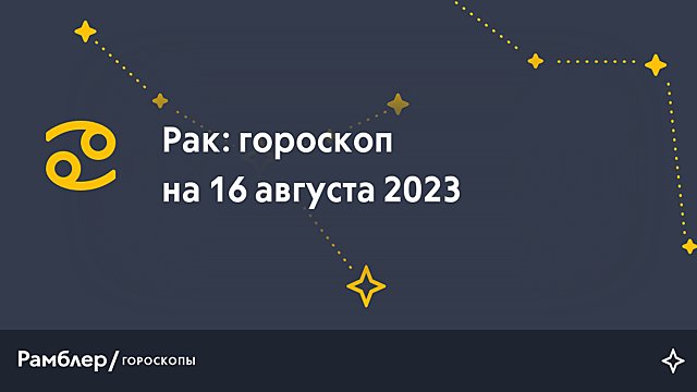 Рак: гороскоп на сегодня, 16 августа 2023 года – Рамблер/гороскопы