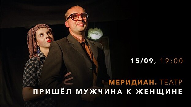КЦ «Меридиан» покажет спектакль «Пришёл мужчина к женщине» 15 сентября