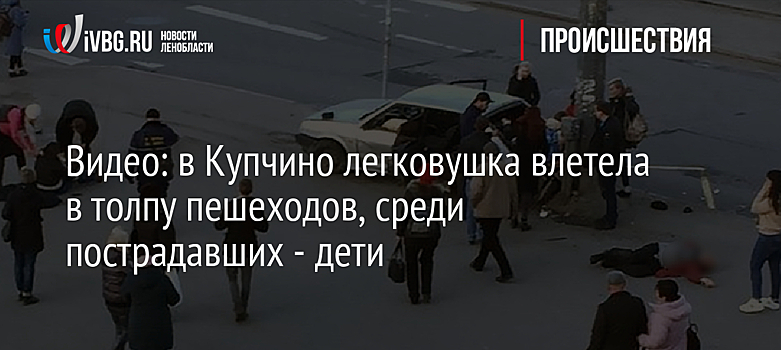 Видео: в Купчино легковушка влетела в толпу пешеходов, среди пострадавших - дети