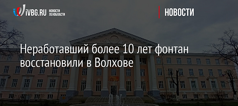 Неработавший более 10 лет фонтан восстановили в Волхове