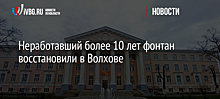 Неработавший более 10 лет фонтан восстановили в Волхове