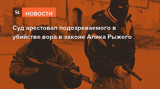 Суд арестовал подозреваемого в убийстве вора в законе Алика Рыжего