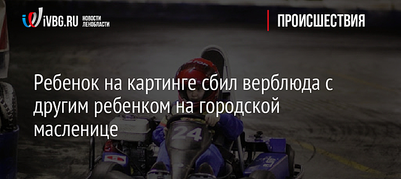 Мальчик на картинге сбил верблюда с ребенком на городской масленице
