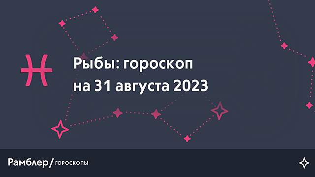 Рыбы: гороскоп на сегодня, 31 августа 2023 года – Рамблер/гороскопы
