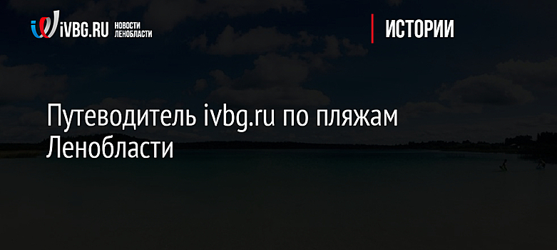 Путеводитель Ivbg.ru по пляжам Ленобласти