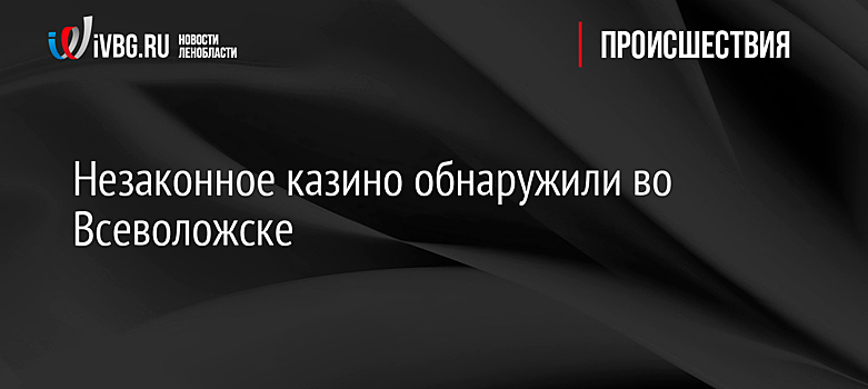 Незаконное казино обнаружили во Всеволожске